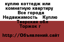 куплю коттедж или 3 4 комнатную квартиру - Все города Недвижимость » Куплю   . Тверская обл.,Торжок г.
